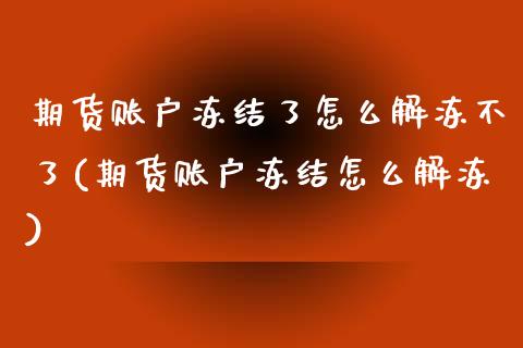 期货账户冻结了怎么解冻不了(期货账户冻结怎么解冻)_https://www.xmqjcw.com_期货百科_第1张