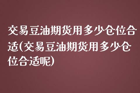 交易豆油期货用多少仓位合适(交易豆油期货用多少仓位合适呢)_https://www.xmqjcw.com_期货直播室_第1张