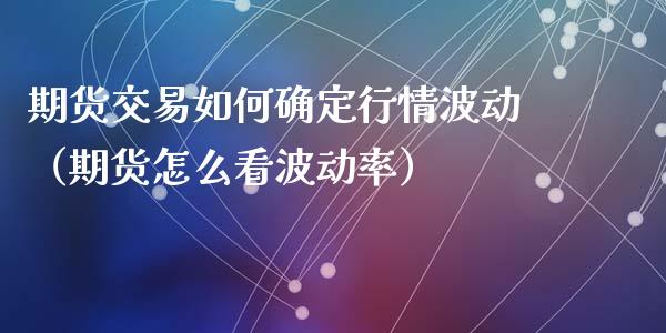 期货交易如何确定行情波动（期货怎么看波动率）_https://www.xmqjcw.com_期货投资_第1张