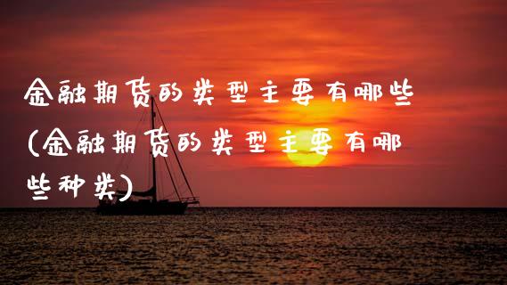 金融期货的类型主要有哪些(金融期货的类型主要有哪些种类)_https://www.xmqjcw.com_期货行情_第1张