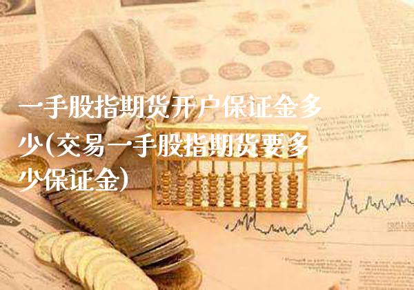 一手股指期货开户保证金多少(交易一手股指期货要多少保证金)_https://www.xmqjcw.com_基金理财_第1张