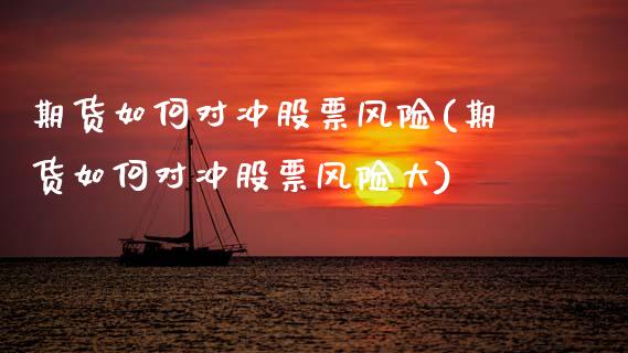 期货如何对冲股票风险(期货如何对冲股票风险大)_https://www.xmqjcw.com_期货直播室_第1张