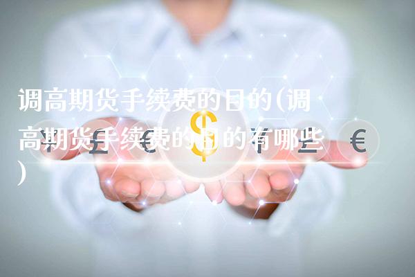 调高期货手续费的目的(调高期货手续费的目的有哪些)_https://www.xmqjcw.com_期货百科_第1张