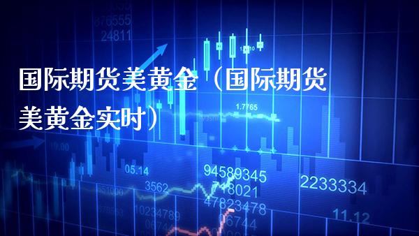 国际期货美黄金（国际期货美黄金实时）_https://www.xmqjcw.com_期货行情_第1张