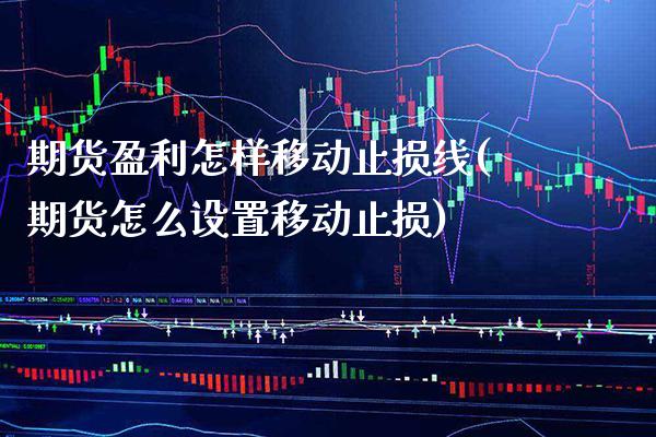 期货盈利怎样移动止损线(期货怎么设置移动止损)_https://www.xmqjcw.com_期货投资_第1张