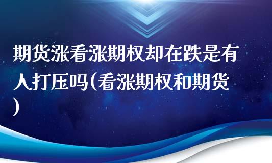 期货涨看涨期权却在跌是有人吗(看涨期权和期货)_https://www.xmqjcw.com_期货行情_第1张