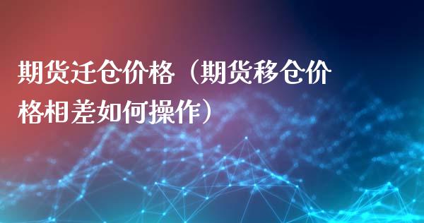 期货迁仓价格（期货移仓价格相差如何操作）_https://www.xmqjcw.com_期货开户_第1张