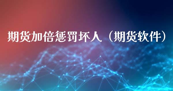 期货加倍惩罚坏人（期货软件）_https://www.xmqjcw.com_期货直播室_第1张