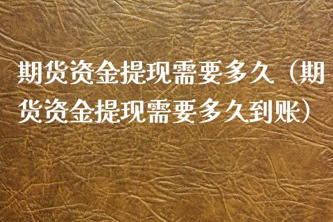 期货资金提现需要多久（期货资金提现需要多久到账）_https://www.xmqjcw.com_期货投资_第1张