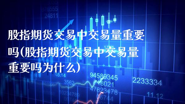 股指期货交易中交易量重要吗(股指期货交易中交易量重要吗为什么)_https://www.xmqjcw.com_期货百科_第1张