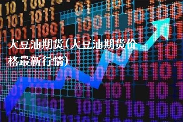 大豆油期货(大豆油期货价格最新行情)_https://www.xmqjcw.com_期货投资_第1张
