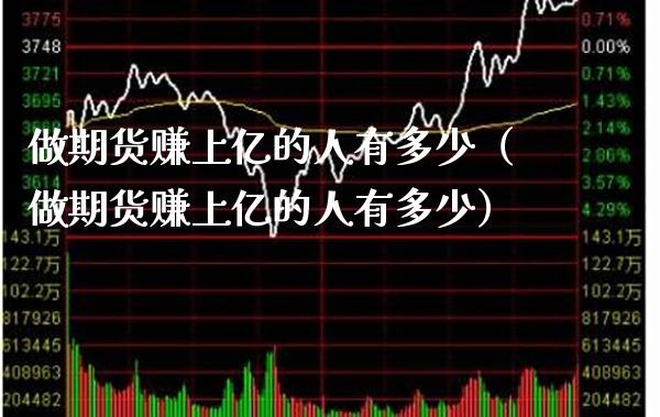 做期货赚上亿的人有多少（做期货赚上亿的人有多少）_https://www.xmqjcw.com_期货投资_第1张