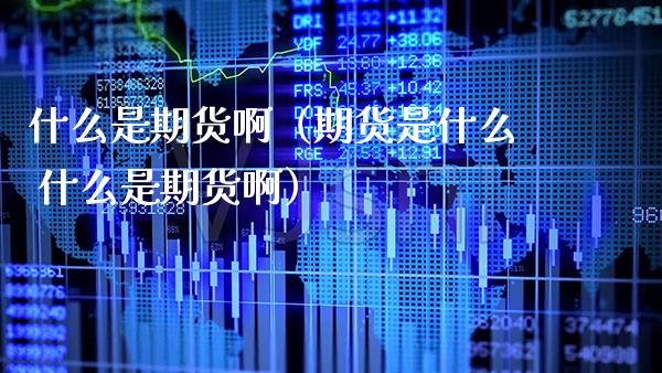 什么是期货啊（期货是什么 什么是期货啊）_https://www.xmqjcw.com_期货行情_第1张