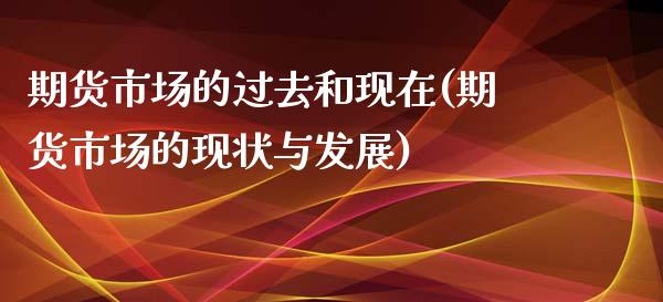 期货市场的过去和现在(期货市场的现状与发展)_https://www.xmqjcw.com_股票投资_第1张