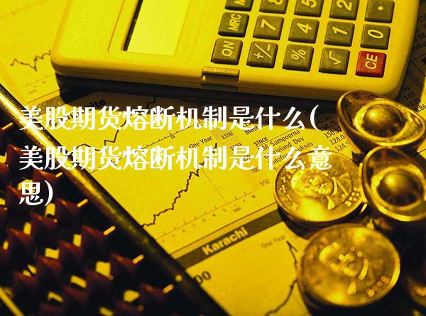 美股期货熔断机制是什么(美股期货熔断机制是什么意思)_https://www.xmqjcw.com_期货直播室_第1张