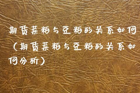 期货菜粕与豆粕的关系如何（期货菜粕与豆粕的关系如何分析）_https://www.xmqjcw.com_期货直播室_第1张