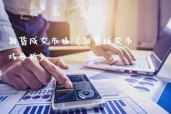 期货成交市场（期货成交市场分析）_https://www.xmqjcw.com_期货投资_第1张
