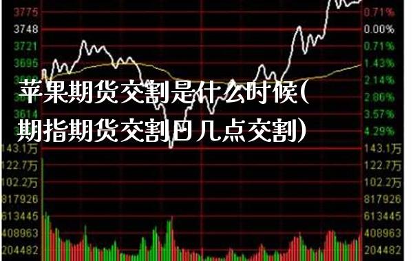 苹果期货交割是什么时候(期指期货交割日几点交割)_https://www.xmqjcw.com_期货直播室_第1张