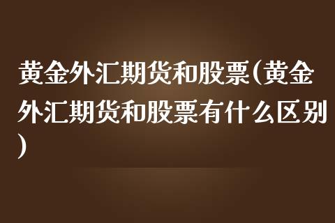 黄金外汇期货和股票(黄金外汇期货和股票有什么区别)_https://www.xmqjcw.com_期货百科_第1张