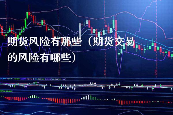 期货风险有那些（期货交易的风险有哪些）_https://www.xmqjcw.com_期货投资_第1张