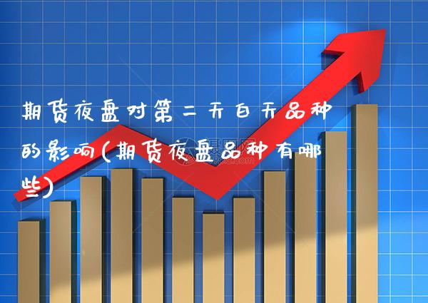 期货夜盘对第二天白天品种的影响(期货夜盘品种有哪些)_https://www.xmqjcw.com_期货开户_第1张