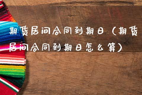 期货居间合同到期日（期货居间合同到期日怎么算）_https://www.xmqjcw.com_期货直播室_第1张