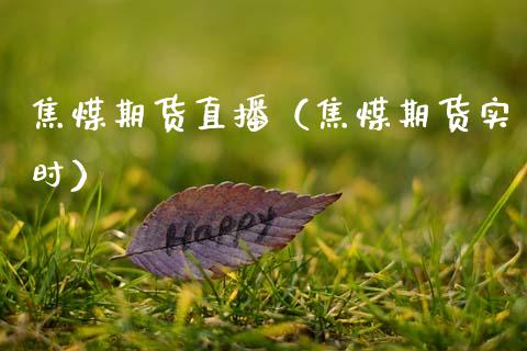焦煤期货直播（焦煤期货实时）_https://www.xmqjcw.com_期货开户_第1张