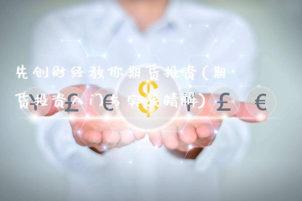 先创财经教你期货投资(期货投资入门与实战精解)_https://www.xmqjcw.com_期货百科_第1张