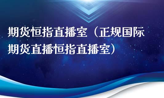 期货恒指直播室（正规国际期货直播恒指直播室）_https://www.xmqjcw.com_期货行情_第1张