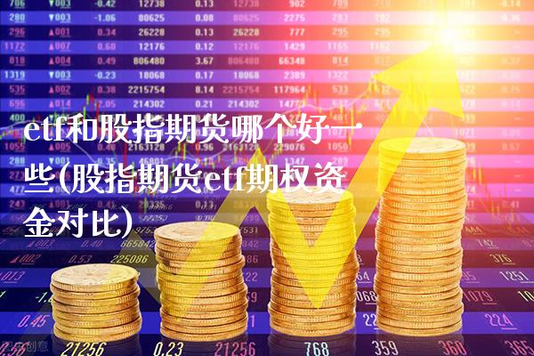 etf和股指期货哪个好一些(股指期货etf期权资金对比)_期货百科_第1张_秦聚理财 etf和股指期货哪个好一些(股指期货etf期权资金对比)_https://www.xmqjcw.com_期货百科_第1张