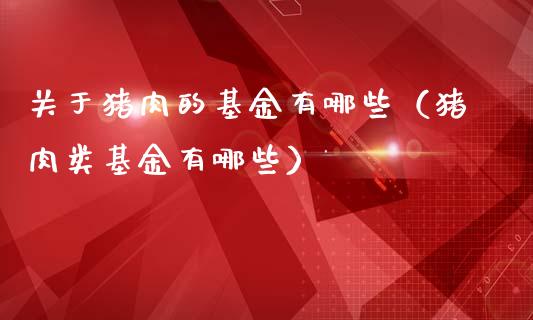 关于猪肉的基金有哪些（猪肉类基金有哪些）_https://www.xmqjcw.com_基金理财_第1张