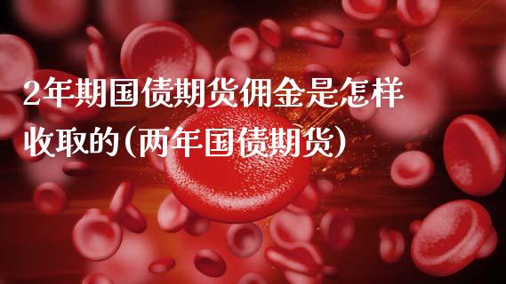 2年期国债期货佣金是怎样收取的(两年国债期货)_https://www.xmqjcw.com_期货投资_第1张