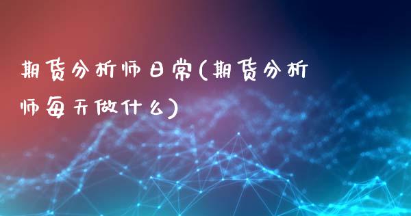期货分析师日常(期货分析师每天做什么)_https://www.xmqjcw.com_期货投资_第1张