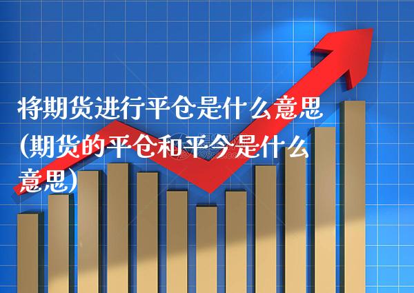 将期货进行平仓是什么意思(期货的平仓和平今是什么意思)_https://www.xmqjcw.com_股票投资_第1张