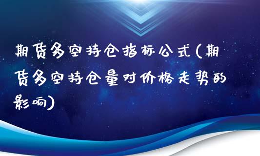 期货多空持仓指标公式(期货多空持仓量对价格走势的影响)_https://www.xmqjcw.com_期货百科_第1张