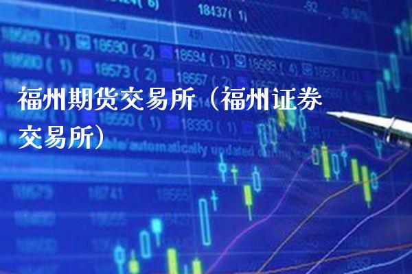福州期货交易所（福州证券交易所）_https://www.xmqjcw.com_期货直播室_第1张
