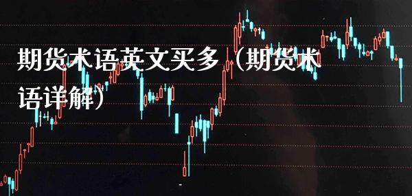 期货术语英文买多（期货术语详解）_https://www.xmqjcw.com_期货行情_第1张