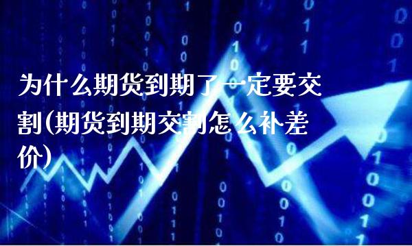 为什么期货到期了一定要交割(期货到期交割怎么补差价)_https://www.xmqjcw.com_期货行情_第1张
