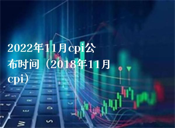2022年11月cpi公布时间（2018年11月cpi）_https://www.xmqjcw.com_期货投资_第1张