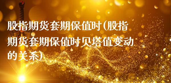 股指期货套期保值时(股指期货套期保值时贝塔值变动的关系)_https://www.xmqjcw.com_股票投资_第1张