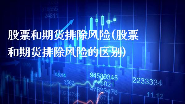 股票和期货排除风险(股票和期货排除风险的区别)_https://www.xmqjcw.com_期货投资_第1张