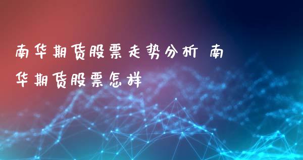 南华期货股票走势分析 南华期货股票怎样_https://www.xmqjcw.com_股票投资_第1张