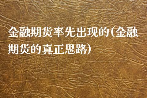金融期货率先出现的(金融期货的真正思路)_https://www.xmqjcw.com_期货行情_第1张