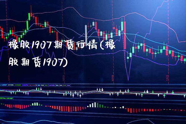 橡胶1907期货行情(橡胶期货1907)_https://www.xmqjcw.com_基金理财_第1张