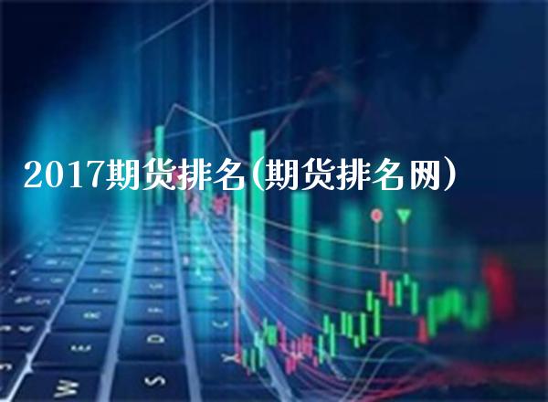 2017期货排名(期货排名网)_https://www.xmqjcw.com_基金理财_第1张