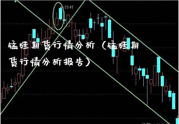 锰硅期货行情分析（锰硅期货行情分析报告）_https://www.xmqjcw.com_期货直播室_第1张
