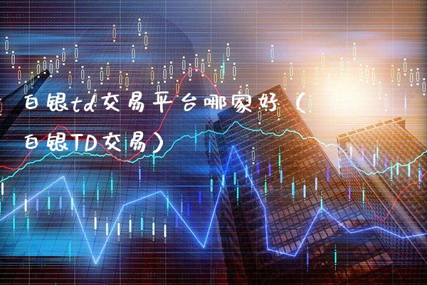 白银td交易平台哪家好（白银TD交易）_https://www.xmqjcw.com_期货行情_第1张