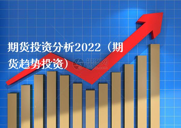 期货投资分析2022（期货趋势投资）_https://www.xmqjcw.com_期货投资_第1张