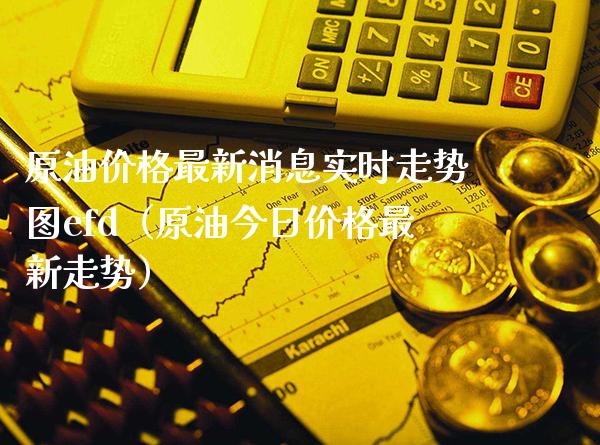 原油价格最新消息实时走势图efd（原油今日价格最新走势）_https://www.xmqjcw.com_期货行情_第1张