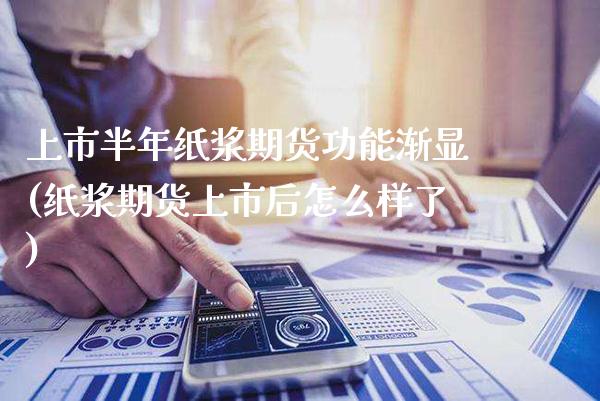 上市半年纸浆期货功能渐显(纸浆期货上市后怎么样了)_https://www.xmqjcw.com_期货百科_第1张